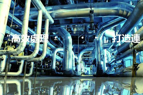 “高效處理，打造連江縣一體化廢水凈化新模式”